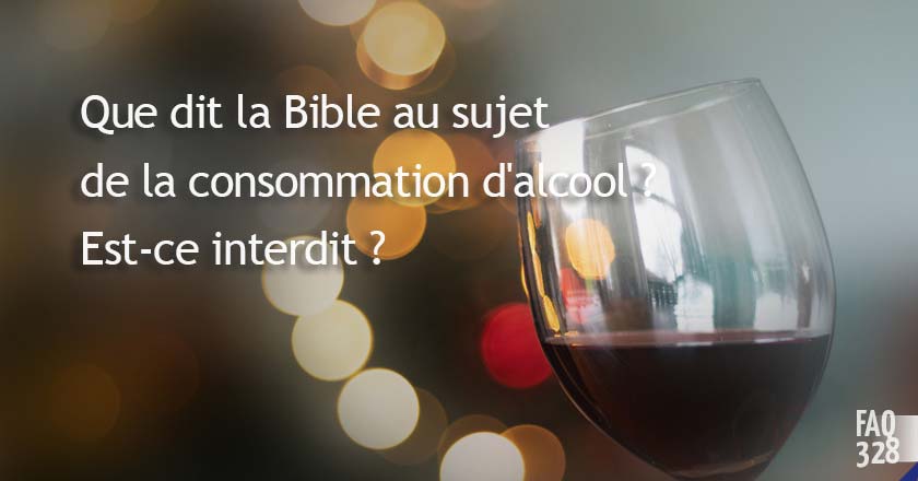 FAQ 328 - Que dit la Bible au sujet de la consommation d'alcool ? Est-ce interdit ?